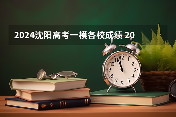 2024沈阳高考一模各校成绩 2024沈阳高考人数