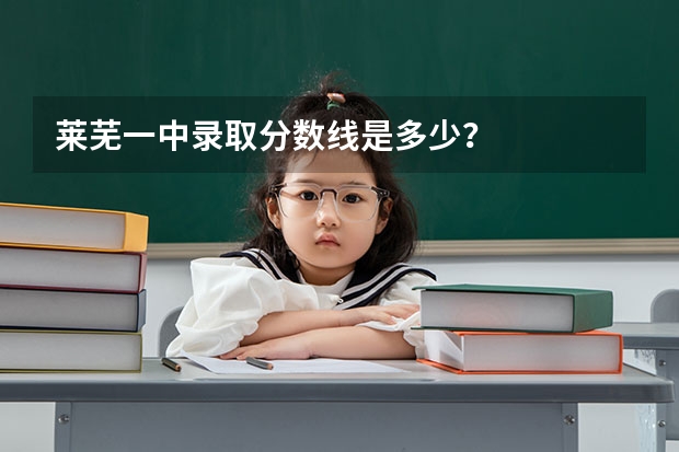 莱芜一中录取分数线是多少？