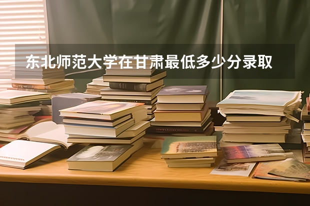 东北师范大学在甘肃最低多少分录取