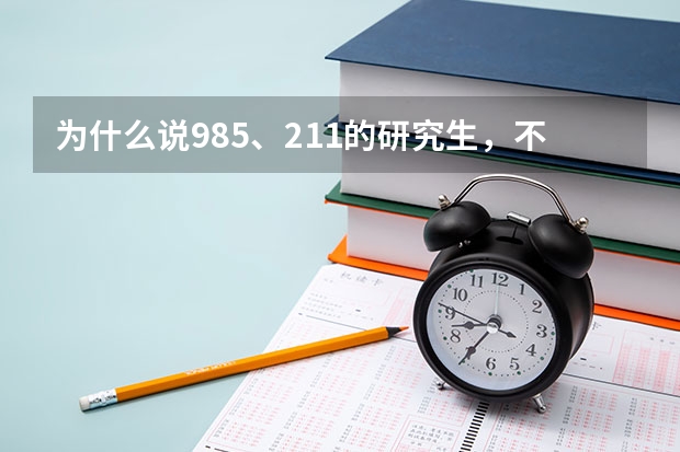 为什么说985、211的研究生，不如985、211的本科生？