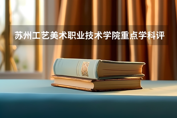 苏州工艺美术职业技术学院重点学科评估如何
