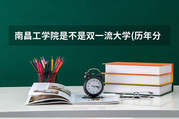 南昌工学院是不是双一流大学(历年分数参考)