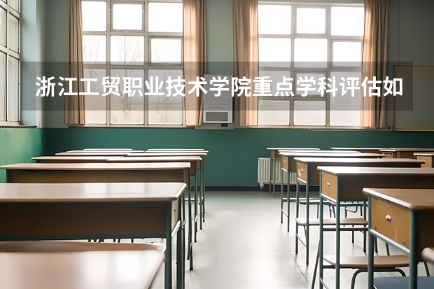 浙江工贸职业技术学院重点学科评估如何