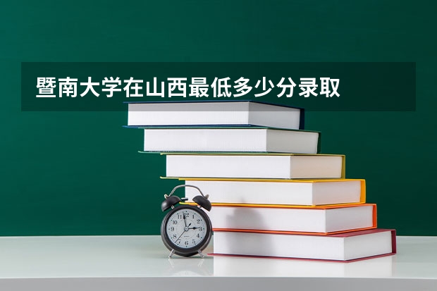暨南大学在山西最低多少分录取