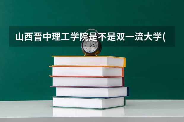 山西晋中理工学院是不是双一流大学(历年分数参考)