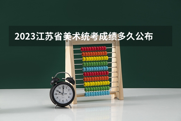 2023江苏省美术统考成绩多久公布