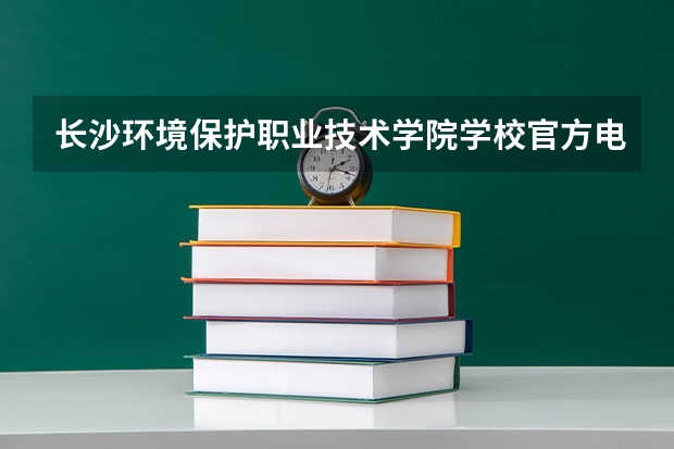 长沙环境保护职业技术学院学校官方电话是多少