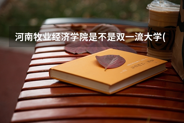 河南牧业经济学院是不是双一流大学(历年分数参考)