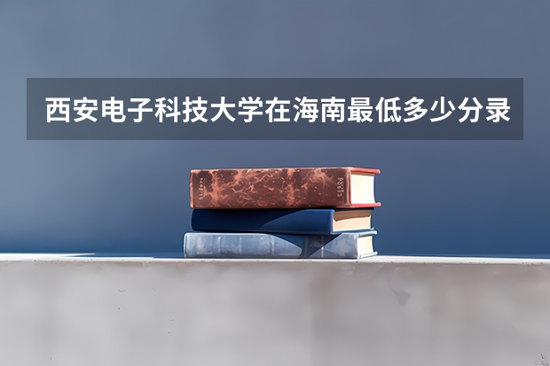 西安电子科技大学在海南最低多少分录取