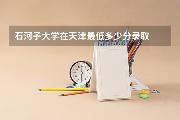 石河子大学在天津最低多少分录取
