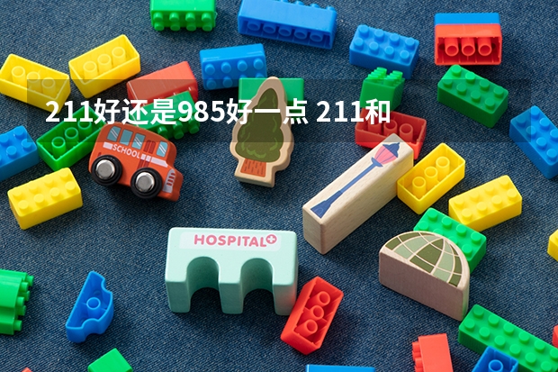 211好还是985好一点 211和985的区别
