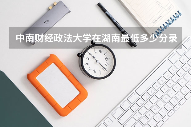 中南财经政法大学在湖南最低多少分录取