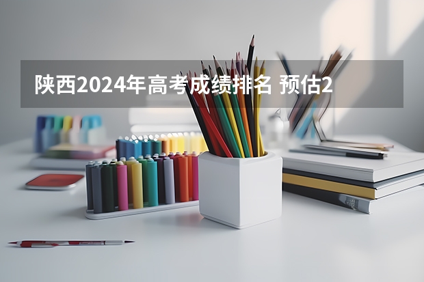 陕西2024年高考成绩排名 预估2024高考分数线
