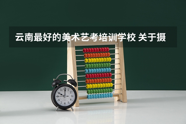 云南最好的美术艺考培训学校 关于摄影艺考