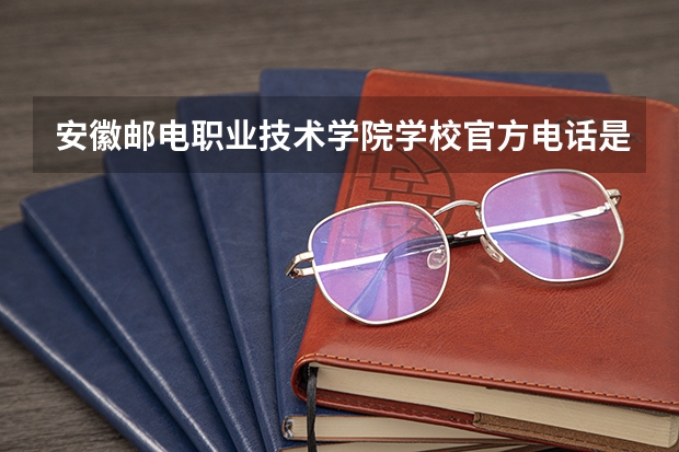 安徽邮电职业技术学院学校官方电话是多少