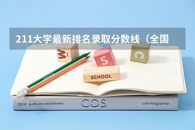 211大学最新排名录取分数线（全国211大学名单排名榜，2023最新排名一览表（116所完整版））