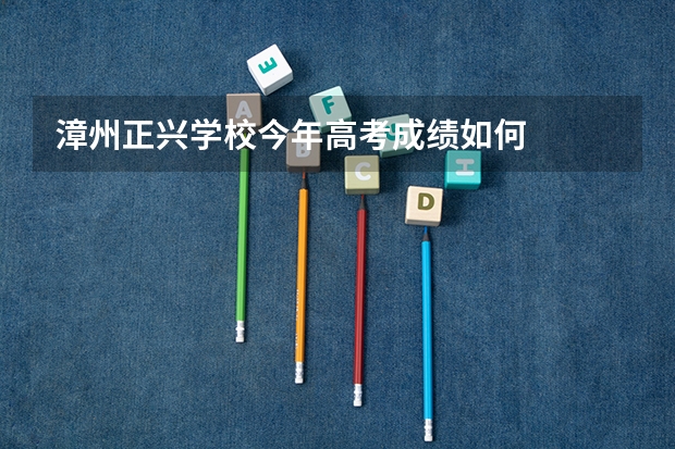 漳州正兴学校今年高考成绩如何