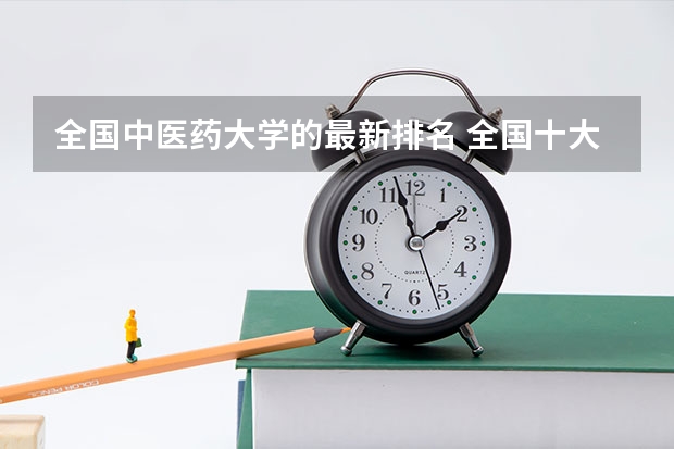 全国中医药大学的最新排名 全国十大中医大学排名