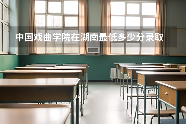 中国戏曲学院在湖南最低多少分录取