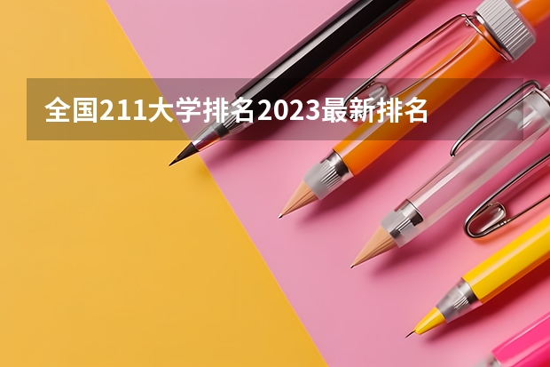 全国211大学排名2023最新排名一览表(116所完整版) 全国211大学名单排名榜,2023最新排名一览表(116所完整版)