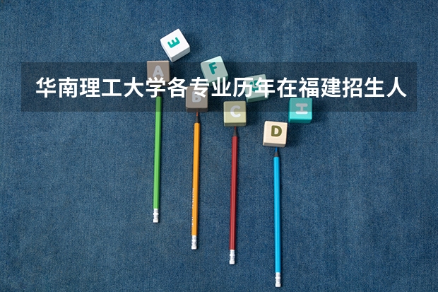 华南理工大学各专业历年在福建招生人数 学费怎么样