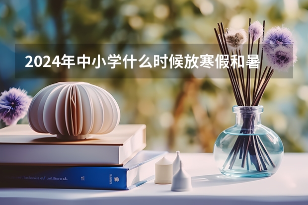 2024年中小学什么时候放寒假和暑假？？