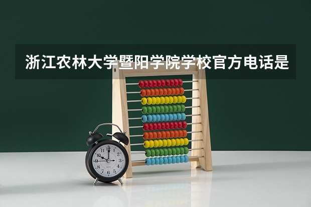 浙江农林大学暨阳学院学校官方电话是多少
