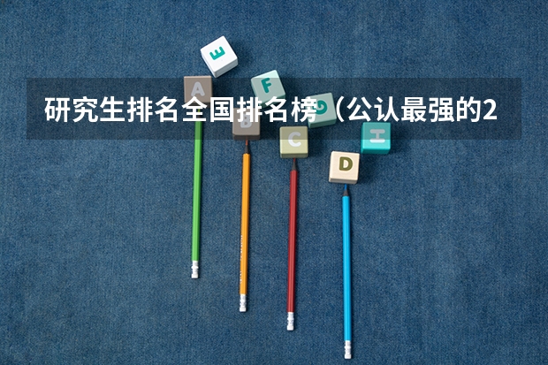 研究生排名全国排名榜（公认最强的211）