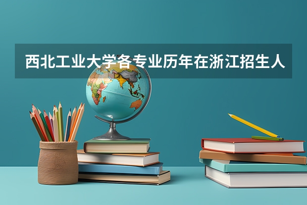 西北工业大学各专业历年在浙江招生人数 学费怎么样