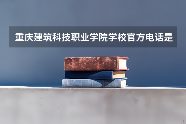 重庆建筑科技职业学院学校官方电话是多少