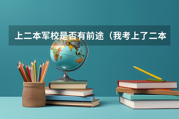 上二本军校是否有前途（我考上了二本，但是我想去当兵考军校，请问先当两年兵好，还是先读完大学再去当兵？那种更好那？）