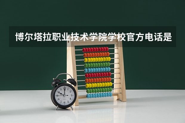 博尔塔拉职业技术学院学校官方电话是多少