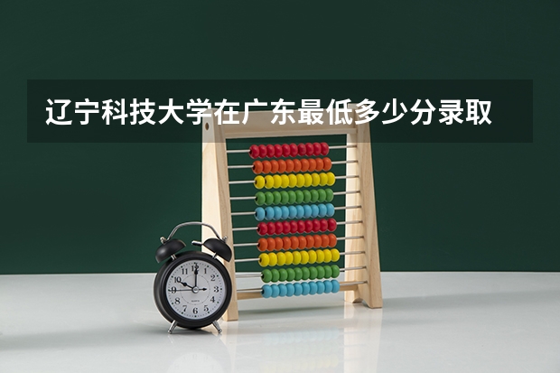 辽宁科技大学在广东最低多少分录取