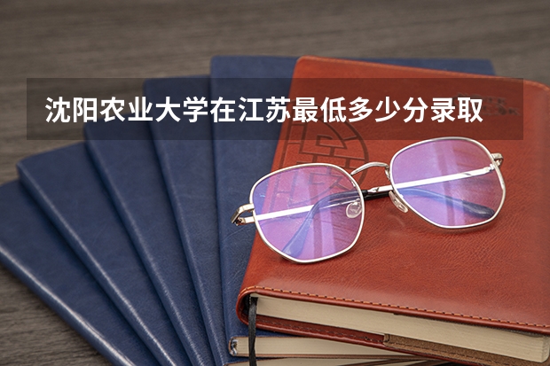 沈阳农业大学在江苏最低多少分录取