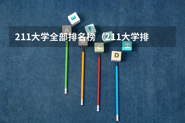 211大学全部排名榜（211大学排名最新排名考研）