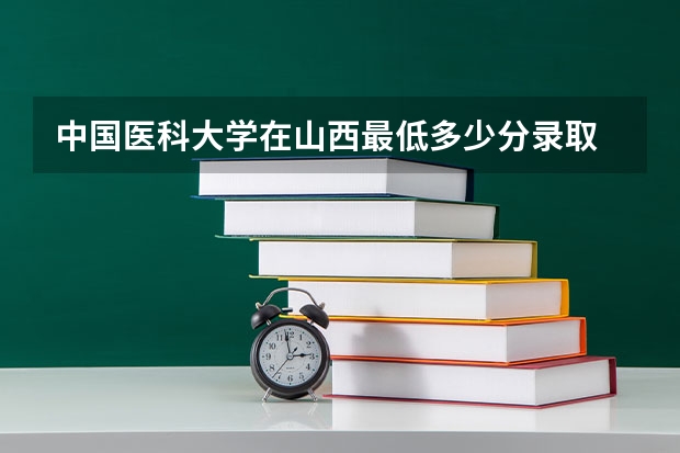 中国医科大学在山西最低多少分录取