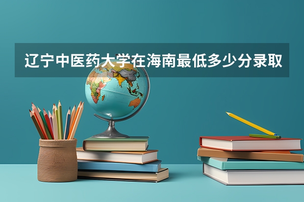 辽宁中医药大学在海南最低多少分录取