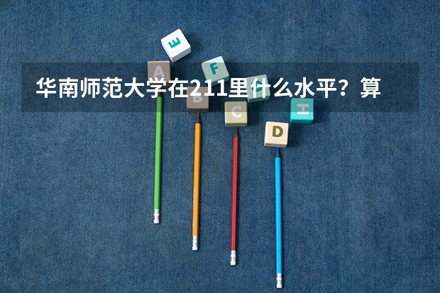 华南师范大学在211里什么水平?算名牌大学吗?很厉害吗?