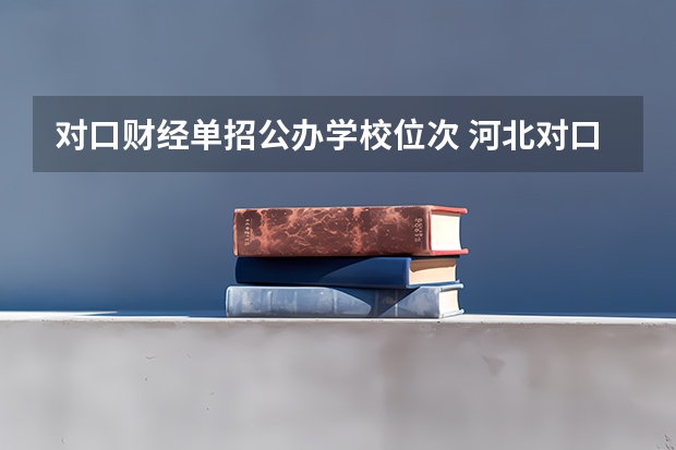 对口财经单招公办学校位次 河北对口财经单招学校排名