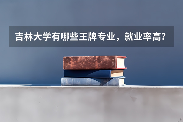 吉林大学有哪些王牌专业，就业率高？