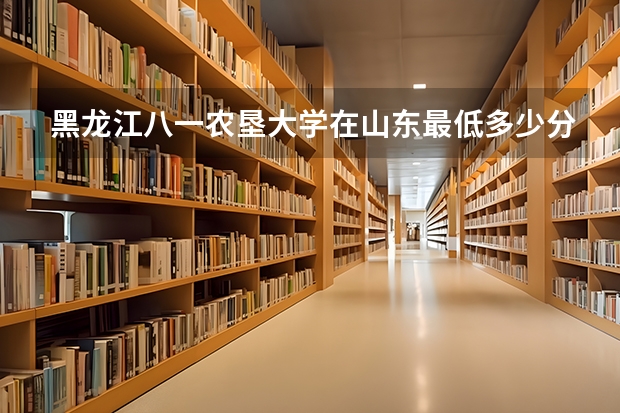 黑龙江八一农垦大学在山东最低多少分录取