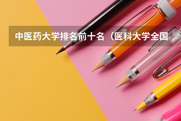 中医药大学排名前十名（医科大学全国排名985 211）