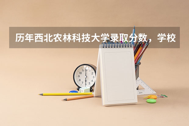 历年西北农林科技大学录取分数，学校是否是985或211学校