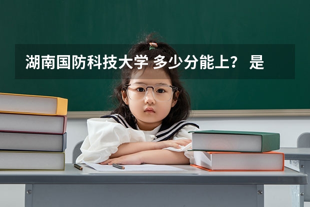 湖南国防科技大学 多少分能上? 是几本?