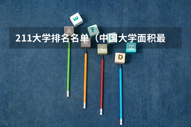 211大学排名名单（中国大学面积最大的大学排名）