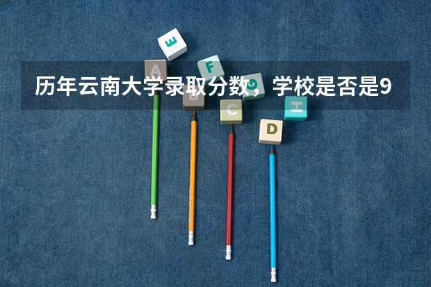 历年云南大学录取分数，学校是否是985或211学校