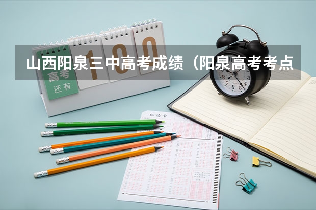 山西阳泉三中高考成绩（阳泉高考考点都在哪）