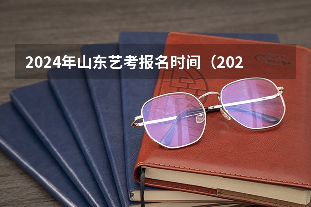 2024年山东艺考报名时间（2024山东艺考准考证打印时间）