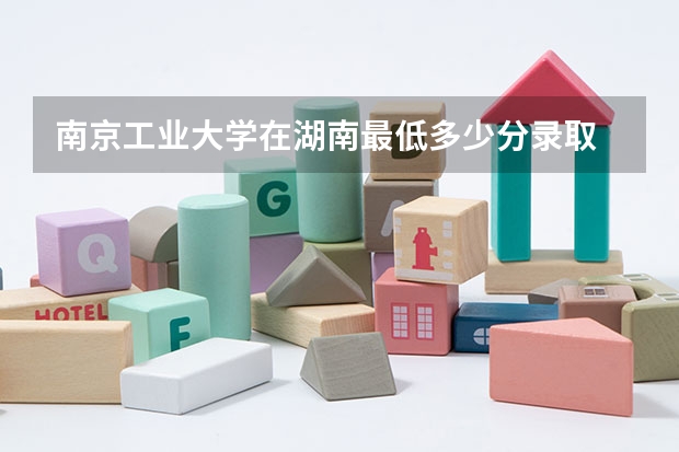 南京工业大学在湖南最低多少分录取