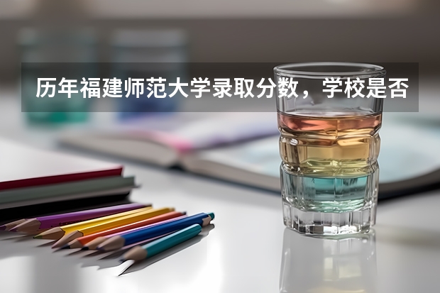 历年福建师范大学录取分数，学校是否是985或211学校